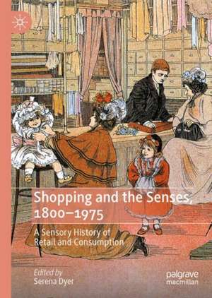 Shopping and the Senses, 1800-1970: A Sensory History of Retail and Consumption de Serena Dyer