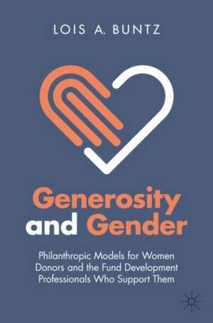 Generosity and Gender: Philanthropic Models for Women Donors and the Fund Development Professionals Who Support Them de Lois A. Buntz