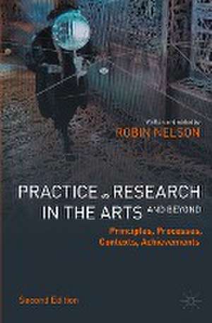 Practice as Research in the Arts (and Beyond): Principles, Processes, Contexts, Achievements de Robin Nelson