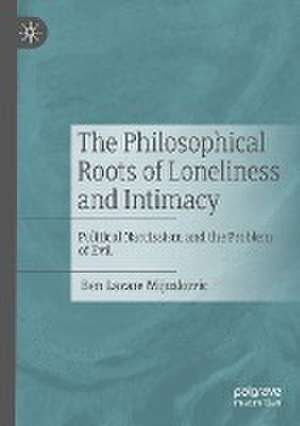 The Philosophical Roots of Loneliness and Intimacy: Political Narcissism and the Problem of Evil de Ben Lazare Mijuskovic