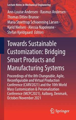 Towards Sustainable Customization: Bridging Smart Products and Manufacturing Systems: Proceedings of the 8th Changeable, Agile, Reconﬁgurable and Virtual Production Conference (CARV2021) and the 10th World Mass Customization & Personalization Conference (MCPC2021), Aalborg, Denmark, October/November 2021 de Ann-Louise Andersen