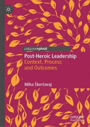 Post-Heroic Leadership: Context, Process and Outcomes de Miha Škerlavaj