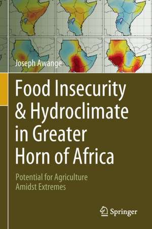 Food Insecurity & Hydroclimate in Greater Horn of Africa: Potential for Agriculture Amidst Extremes de Joseph Awange