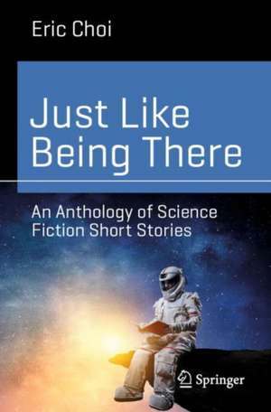 Just Like Being There: A Collection of Science Fiction Short Stories de Eric Choi