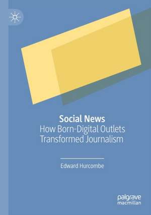 Social News: How Born-Digital Outlets Transformed Journalism de Edward Hurcombe