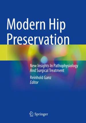 Modern Hip Preservation: New Insights In Pathophysiology And Surgical Treatment de Reinhold Ganz