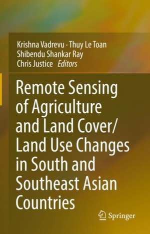 Remote Sensing of Agriculture and Land Cover/Land Use Changes in South and Southeast Asian Countries de Krishna Prasad Vadrevu