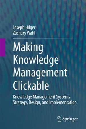 Making Knowledge Management Clickable: Knowledge Management Systems Strategy, Design, and Implementation de Joseph Hilger