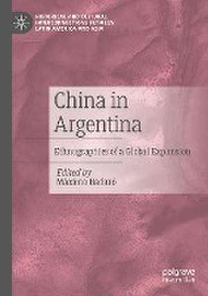 China in Argentina: Ethnographies of a Global Expansion de Máximo Badaró