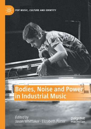 Bodies, Noise and Power in Industrial Music de Jason Whittaker