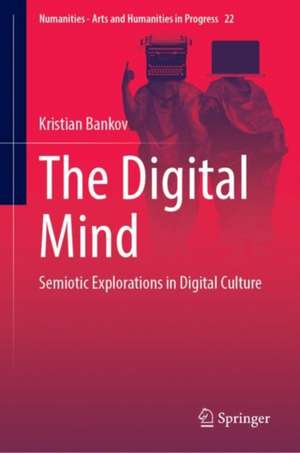 The Digital Mind: Semiotic Explorations in Digital Culture de Kristian Bankov