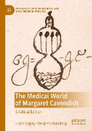 The Medical World of Margaret Cavendish: A Critical Edition de Justin Begley