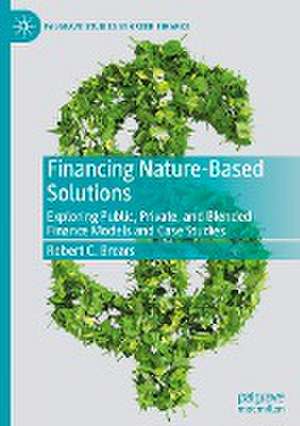 Financing Nature-Based Solutions: Exploring Public, Private, and Blended Finance Models and Case Studies de Robert C. Brears