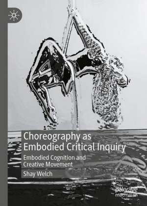 Choreography as Embodied Critical Inquiry: Embodied Cognition and Creative Movement de Shay Welch