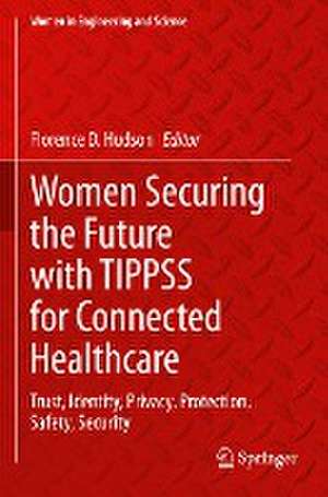 Women Securing the Future with TIPPSS for Connected Healthcare: Trust, Identity, Privacy, Protection, Safety, Security de Florence D. Hudson