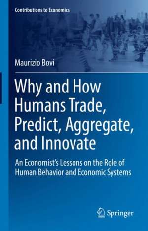 Why and How Humans Trade, Predict, Aggregate, and Innovate: An Economist’s Lessons on the Role of Human Behavior and Economic Systems de Maurizio Bovi