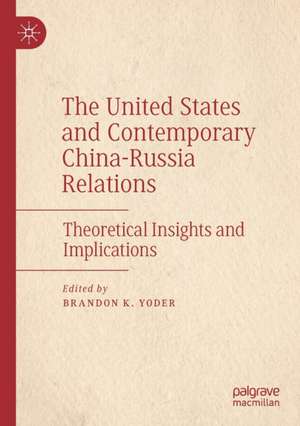 The United States and Contemporary China-Russia Relations: Theoretical Insights and Implications de Brandon K. Yoder