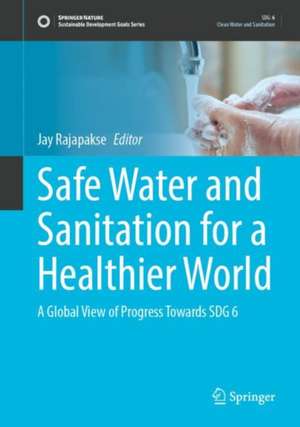 Safe Water and Sanitation for a Healthier World: A Global View of Progress Towards SDG 6 de Jay Rajapakse