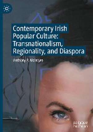 Contemporary Irish Popular Culture: Transnationalism, Regionality, and Diaspora de Anthony P. McIntyre