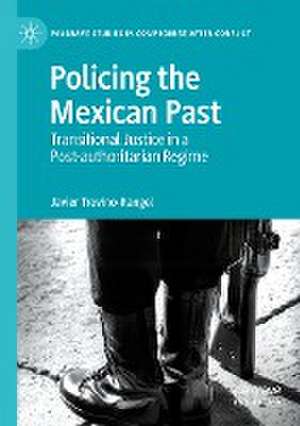 Policing the Mexican Past: Transitional Justice in a Post-authoritarian Regime de Javier Trevino-Rangel