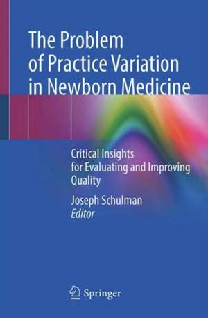 The Problem of Practice Variation in Newborn Medicine: Critical Insights for Evaluating and Improving Quality de Joseph Schulman