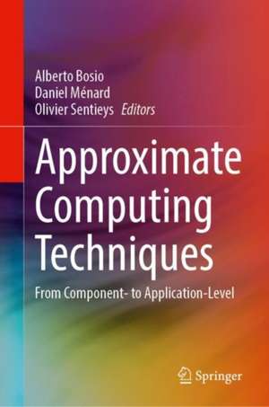 Approximate Computing Techniques: From Component- to Application-Level de Alberto Bosio