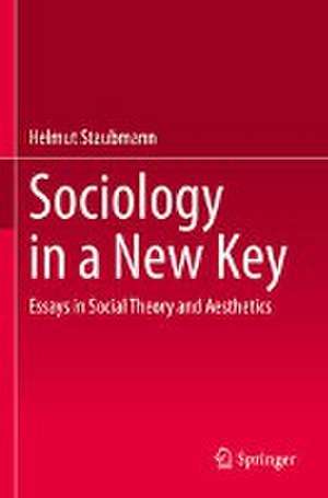 Sociology in a New Key: Essays in Social Theory and Aesthetics de Helmut Staubmann