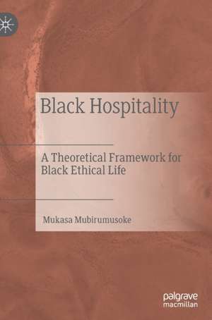 Black Hospitality: A Theoretical Framework for Black Ethical Life de Mukasa Mubirumusoke