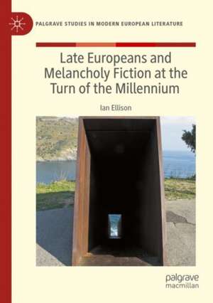 Late Europeans and Melancholy Fiction at the Turn of the Millennium de Ian Ellison