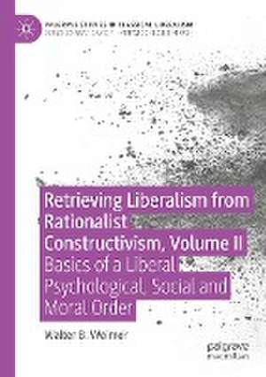 Retrieving Liberalism from Rationalist Constructivism, Volume II: Basics of a Liberal Psychological, Social and Moral Order de Walter B. Weimer