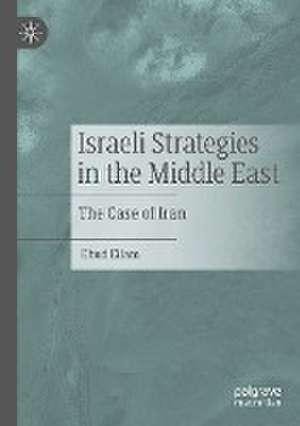 Israeli Strategies in the Middle East: The Case of Iran de Ehud Eilam