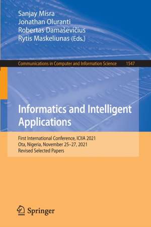 Informatics and Intelligent Applications: First International Conference, ICIIA 2021, Ota, Nigeria, November 25–27, 2021, Revised Selected Papers de Sanjay Misra