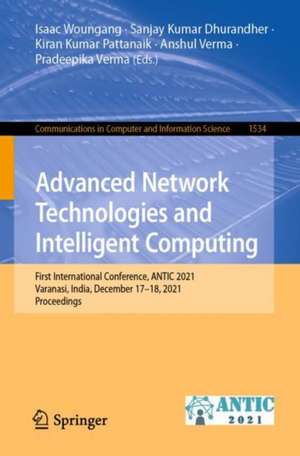 Advanced Network Technologies and Intelligent Computing: First International Conference, ANTIC 2021, Varanasi, India, December 17–18, 2021, Proceedings de Isaac Woungang