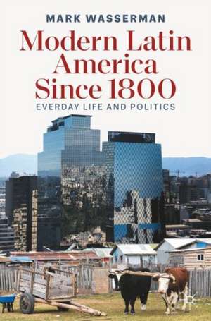 Modern Latin America Since 1800: Everyday Life and Politics de Mark Wasserman