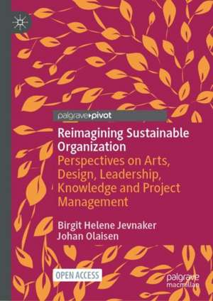 Reimagining Sustainable Organization: Perspectives on Arts, Design, Leadership, Knowledge and Project Management de Birgit Helene Jevnaker