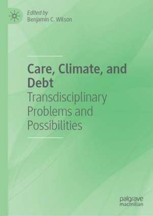Care, Climate, and Debt: Transdisciplinary Problems and Possibilities de Benjamin C. Wilson