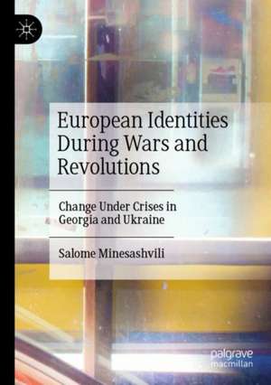 European Identities During Wars and Revolutions: Change Under Crises in Georgia and Ukraine de Salome Minesashvili