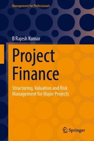 Project Finance: Structuring, Valuation and Risk Management for Major Projects de B Rajesh Kumar