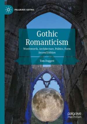 Gothic Romanticism: Wordsworth, Architecture, Politics, Form de Tom Duggett