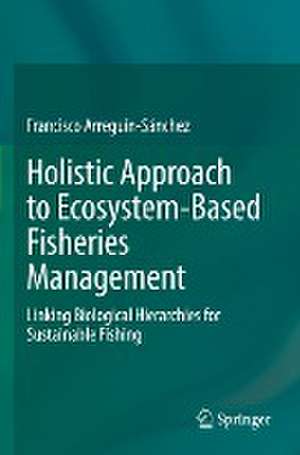 Holistic Approach to Ecosystem-Based Fisheries Management: Linking Biological Hierarchies for Sustainable Fishing de Francisco Arreguín-Sánchez