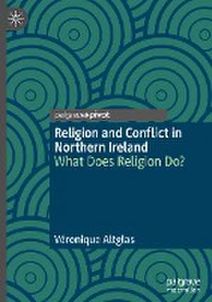 Religion and Conflict in Northern Ireland: What Does Religion Do? de Véronique Altglas