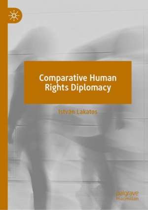 Comparative Human Rights Diplomacy de István Lakatos