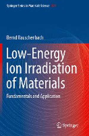 Low-Energy Ion Irradiation of Materials: Fundamentals and Application de Bernd Rauschenbach