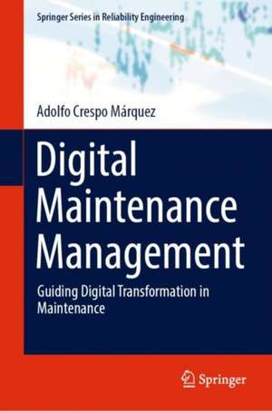 Digital Maintenance Management: Guiding Digital Transformation in Maintenance de Adolfo Crespo Márquez