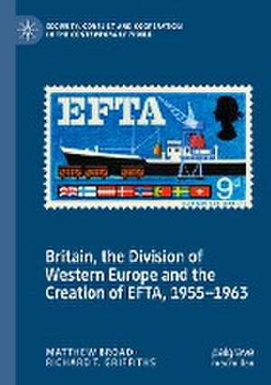 Britain, the Division of Western Europe and the Creation of EFTA, 1955–1963 de Matthew Broad