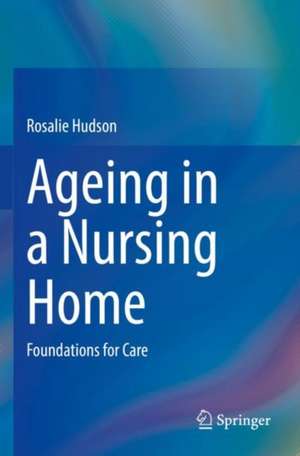 Ageing in a Nursing Home: Foundations for Care de Rosalie Hudson