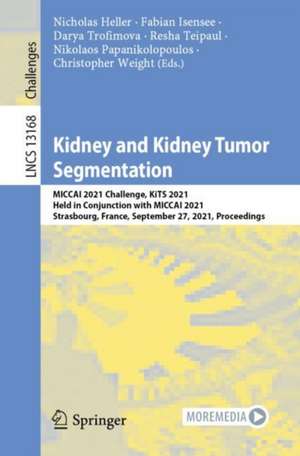 Kidney and Kidney Tumor Segmentation: MICCAI 2021 Challenge, KiTS 2021, Held in Conjunction with MICCAI 2021, Strasbourg, France, September 27, 2021, Proceedings de Nicholas Heller