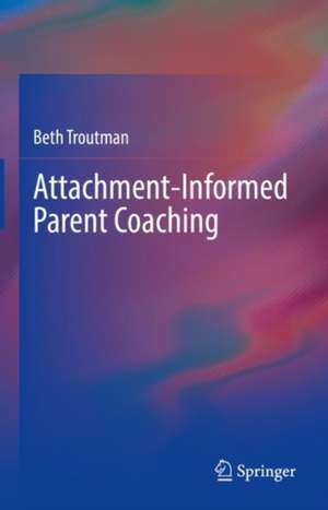 Attachment-Informed Parent Coaching de Beth Troutman