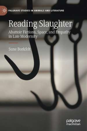 Reading Slaughter: Abattoir Fictions, Space, and Empathy in Late Modernity de Sune Borkfelt