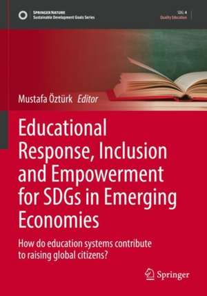 Educational Response, Inclusion and Empowerment for SDGs in Emerging Economies: How do education systems contribute to raising global citizens? de Mustafa Öztürk